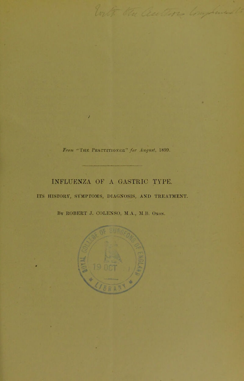 f-t* v* / From •'THE Practitioner for August, 1809. INFLUENZA. OF A GASTRIC TYPE. ITS HISTORY, SYMPTOMS, DIAGNOSIS, AND TREATMENT. By ROBERT J. OOLENSO, M.A, M.B. Oxo.v.