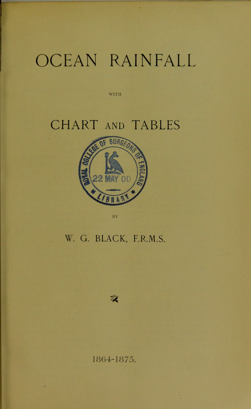 OCEAN RAINFALL WITH CHART and TABLES BY W. G. BLACK, F.R.M.S. 1864-1875.