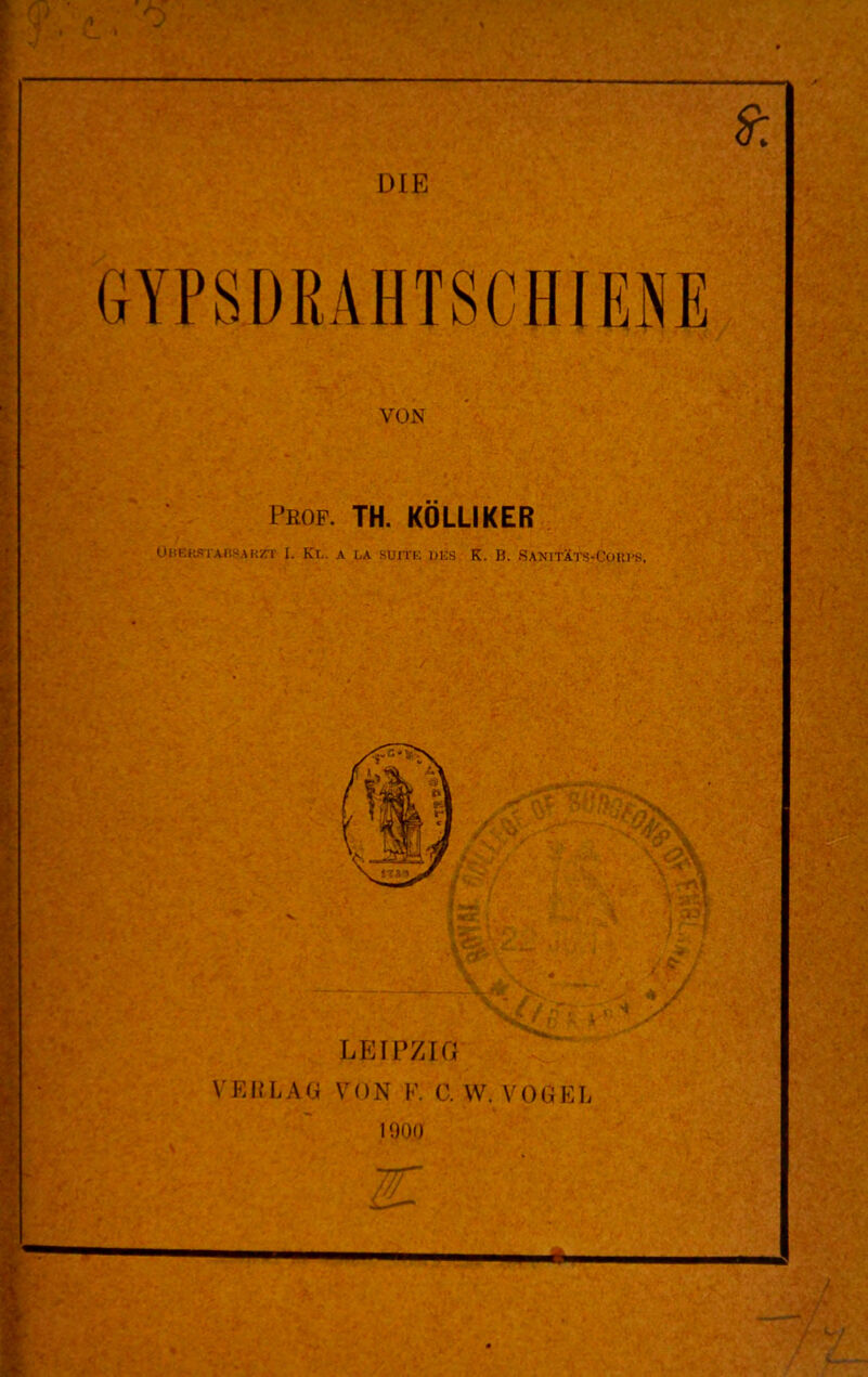 VON Prof. TH. KÖLLIKER ÜHEKSTAflSARZT I. Kl.. A LA SUITE DES K. I). SANITÄTS-CORPS. LEIPZIG VEIILAG VON E 0. W. VOGEL 1900