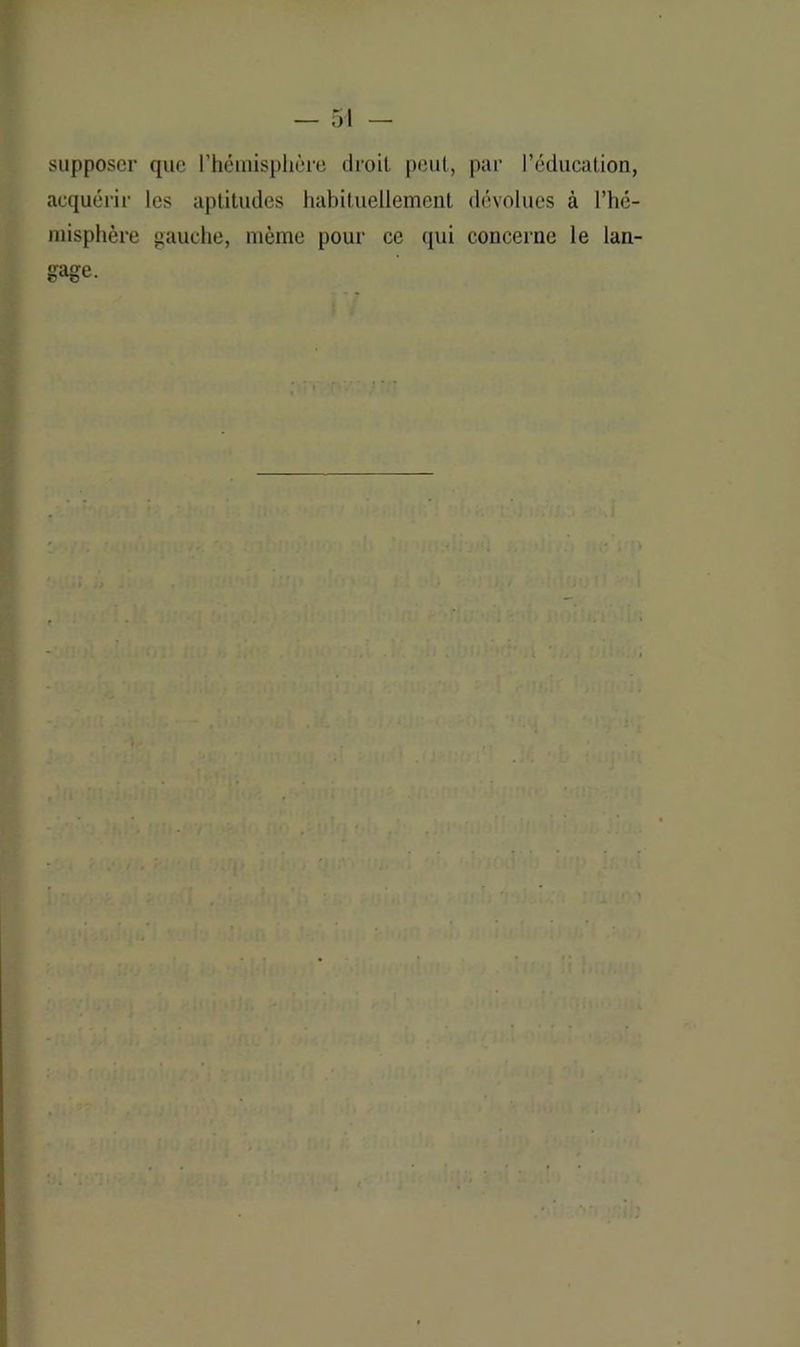 supposer que l’hémisphère droit peut, par l’éducation, acquérir les aptitudes habituellement dévolues à l’hé- misphère gauche, même pour ce qui concerne le lan- gage.