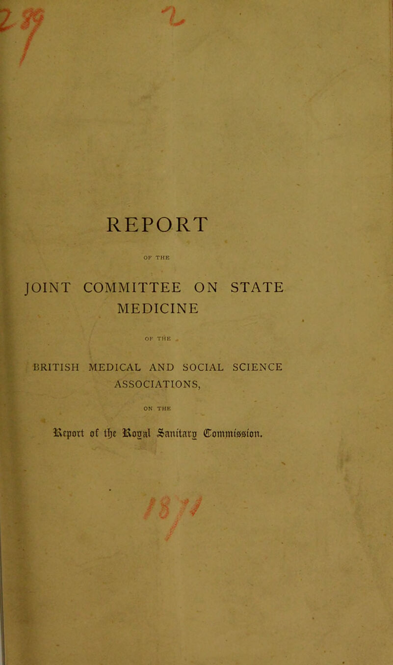 REPORT OF THE JOINT COMMITTEE ON STATE MEDICINE v « OF THE * BRITISH MEDICAL AND SOCIAL SCIENCE ASSOCIATIONS, ON THE Import of tljc ftogal Sanitnrg Commission.