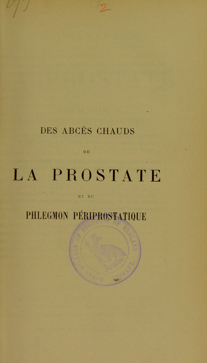 DE LA PROSTATE E T D U PHLEGMON PÉRIPROSTATIQUE