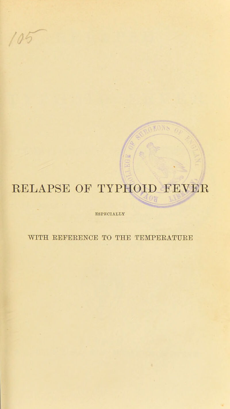 RELAPSE OF TYPHOID FEYER ESPECIALLY WITH REFERENCE TO THE TEMPERATURE