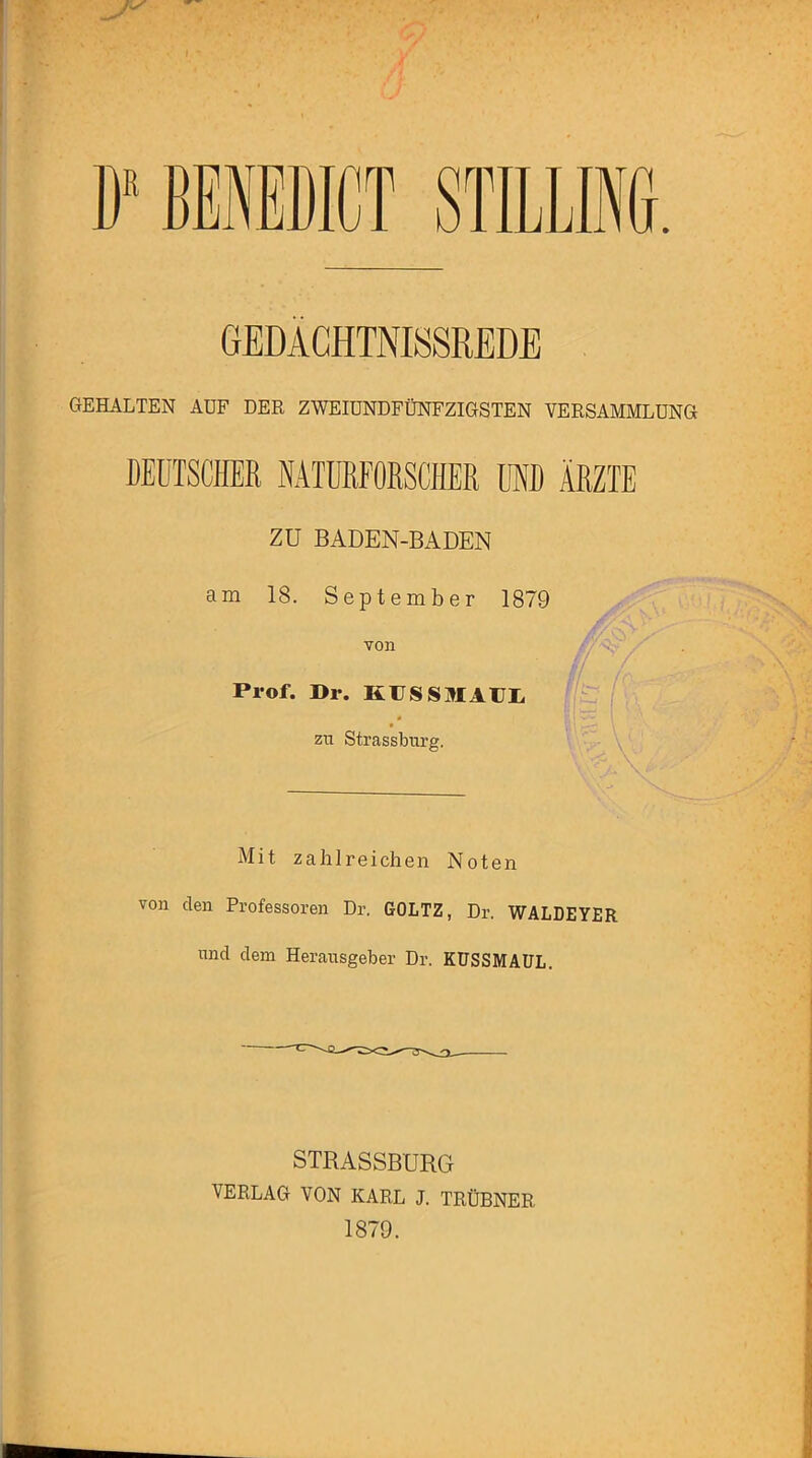 GEHALTEN AUF DER ZWEIUNDFÜNFZIGSTEN VERSAMMLUNG DEUTSCHER NATURFORSCHER MD ÄRZTE ZU BADEN-BADEN am 18. September 1879 von fr/ Prof. Dr. KUSSMAUL zu Strassburg. Mit zahlreichen Noten von den Professoren Dr. GOLTZ, Dr. WALDEYER und dem Herausgeber Dr. KUSSMAUL. STRASSBURG VERLAG VON KARL J. TRÜBNER 1879.