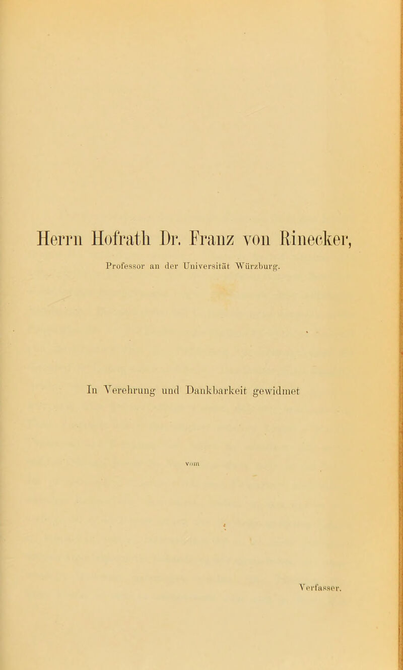 Herrn Hofratli I)i‘. Franz von Rinecker, Professor an der Universität Würzburg’. In Yerehruug und Dankbarkeit gewidmet vom Verfasser.