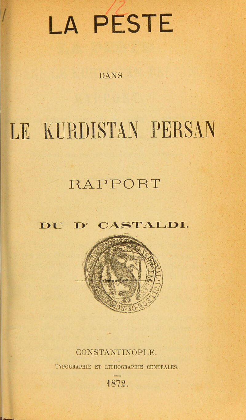 LA PESTE DANS KURDISTAN PERSAN RAPPORT 33 XJ 13 OJVSTJVLI3I. CONSTANTINOPLE. TYPOGRAPHIE ET LITHOGRAPHIE CENTRALES. 1872.