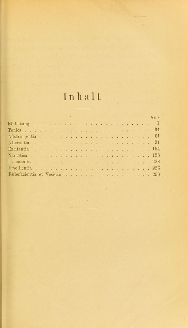 Inhalt I Seite Einleitung 1 Tonica 34 Adstringentia 61 Alterantia 91 Excitantia 154 Narcotica 158 Evacuantia 228 Emollientia 256 Rubefacientia et Vesicantia 258