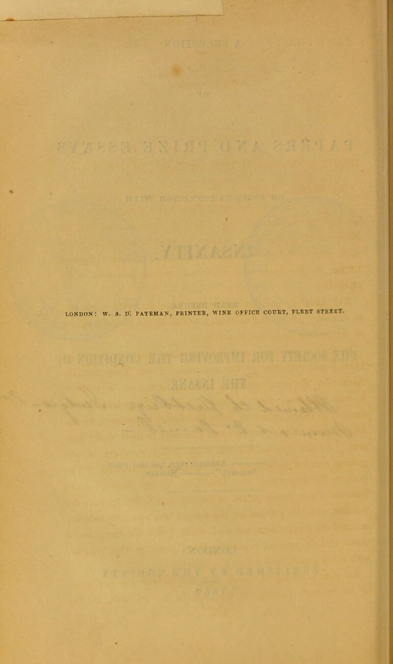 LONDON: w. a. D'. PATBMAN, PRINTER, WINE OFFICE COURT, FLBET STREET.