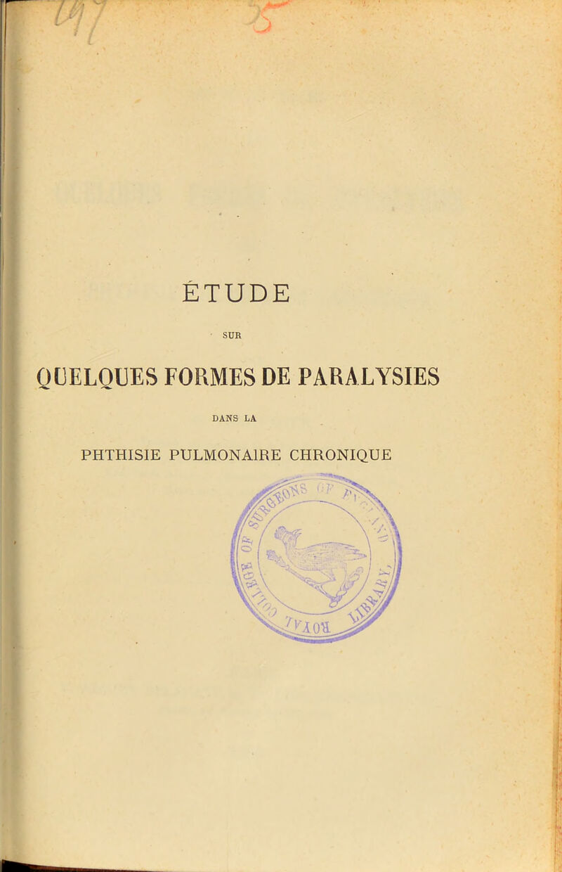 ÉTUDE SUR QUELQUES FORMES DE PARALYSIES DANS LA PHTHISIE PULMONAIRE CHRONIQUE
