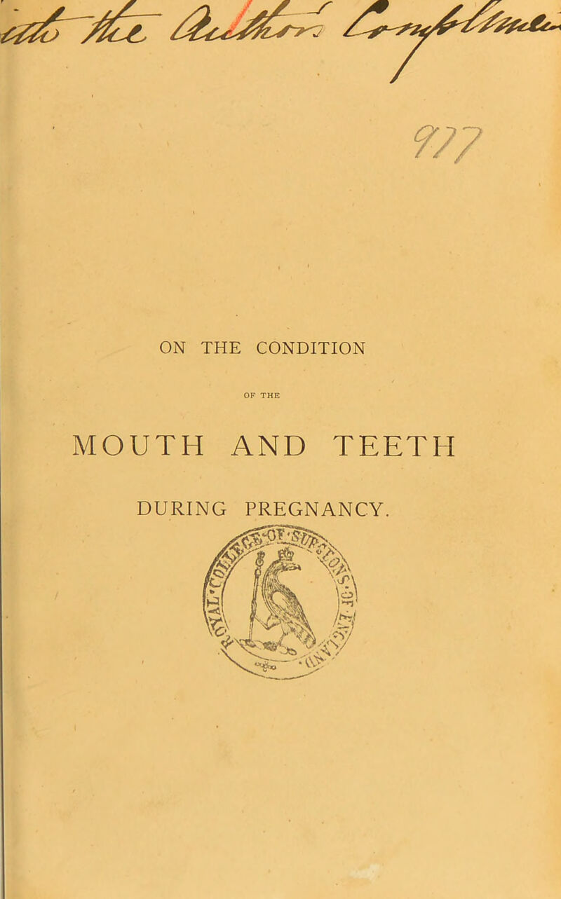 7?7 ON THE CONDITION OF THE MOUTH AND TEETH DURING PREGNANCY.