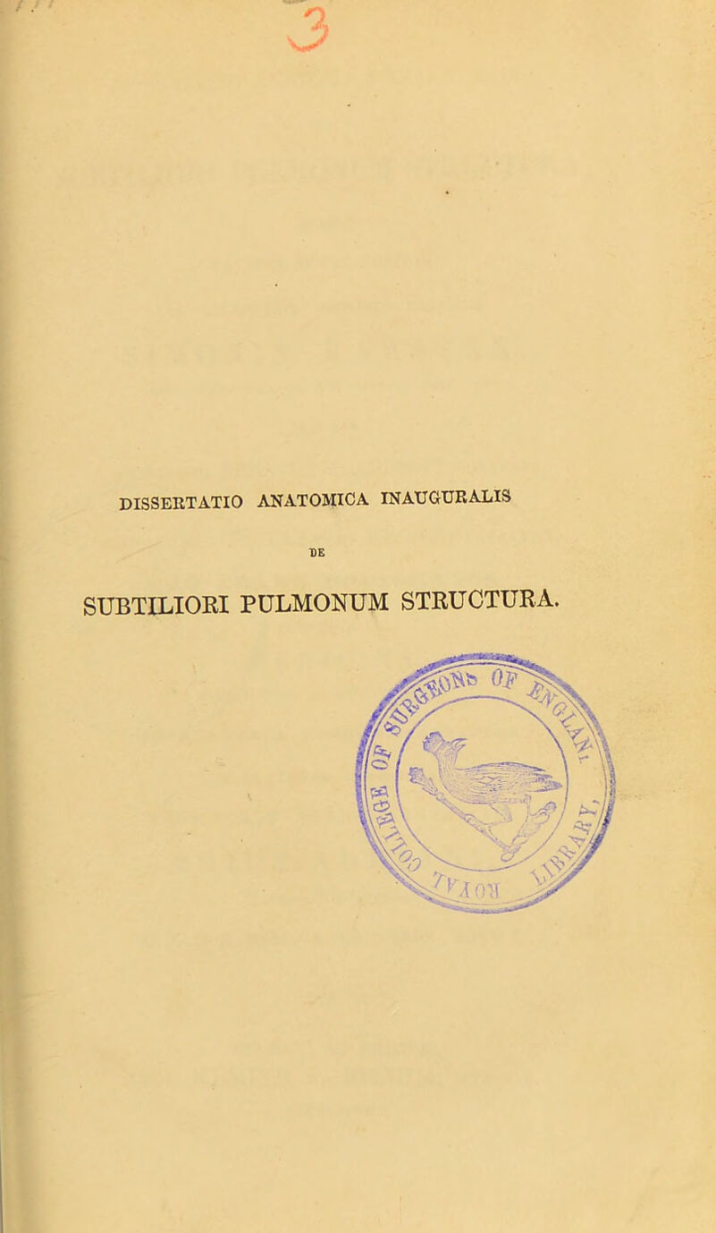 DISSERTATIO ANATOMICA INAUGURALIS DE SUBTILIORI PULMONUM STRUCTURA.