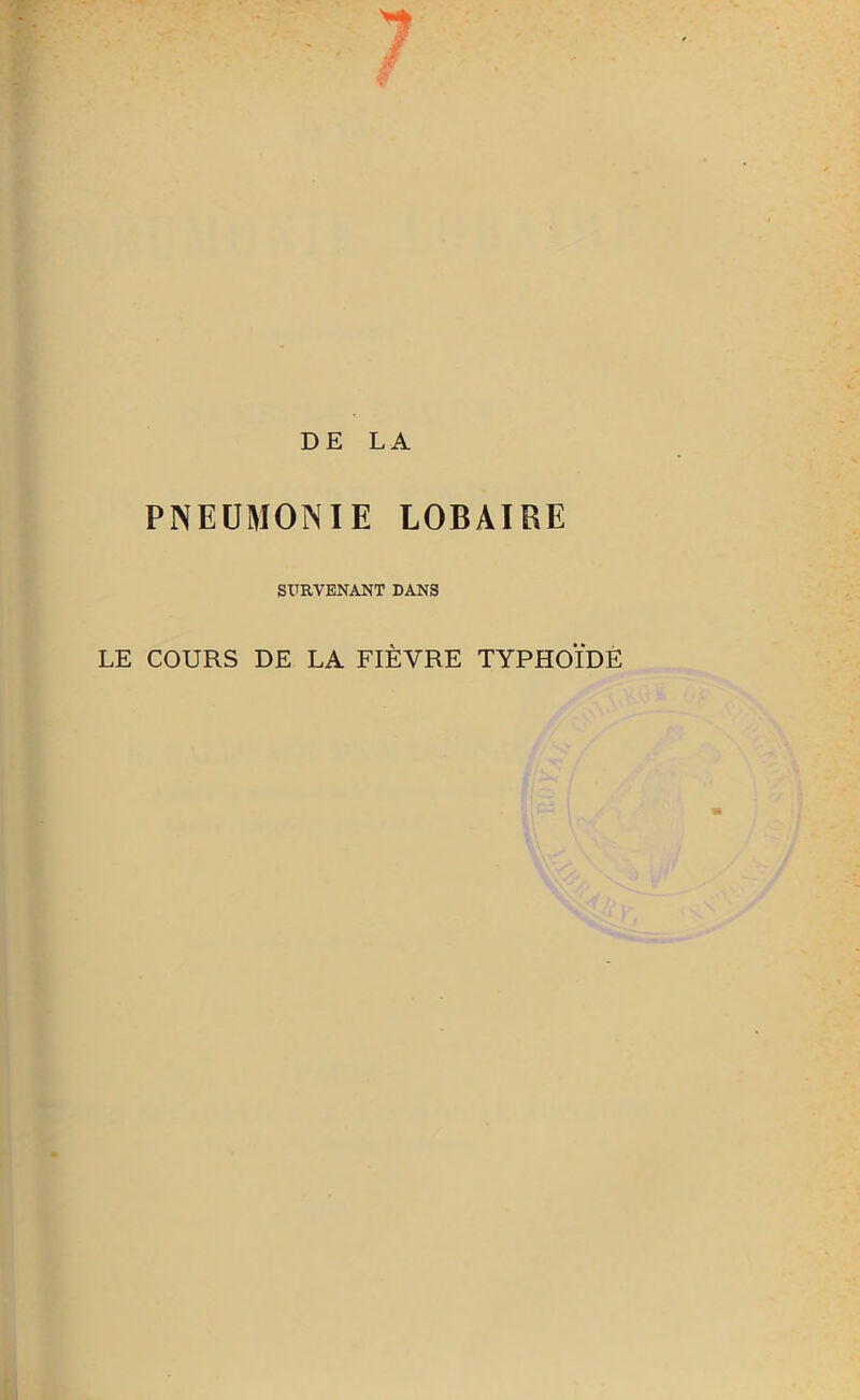 DE LA PNEUMONIE LOBAIRE SURVENANT DANS LE COURS DE LA FIÈVRE TYPHOÏDE