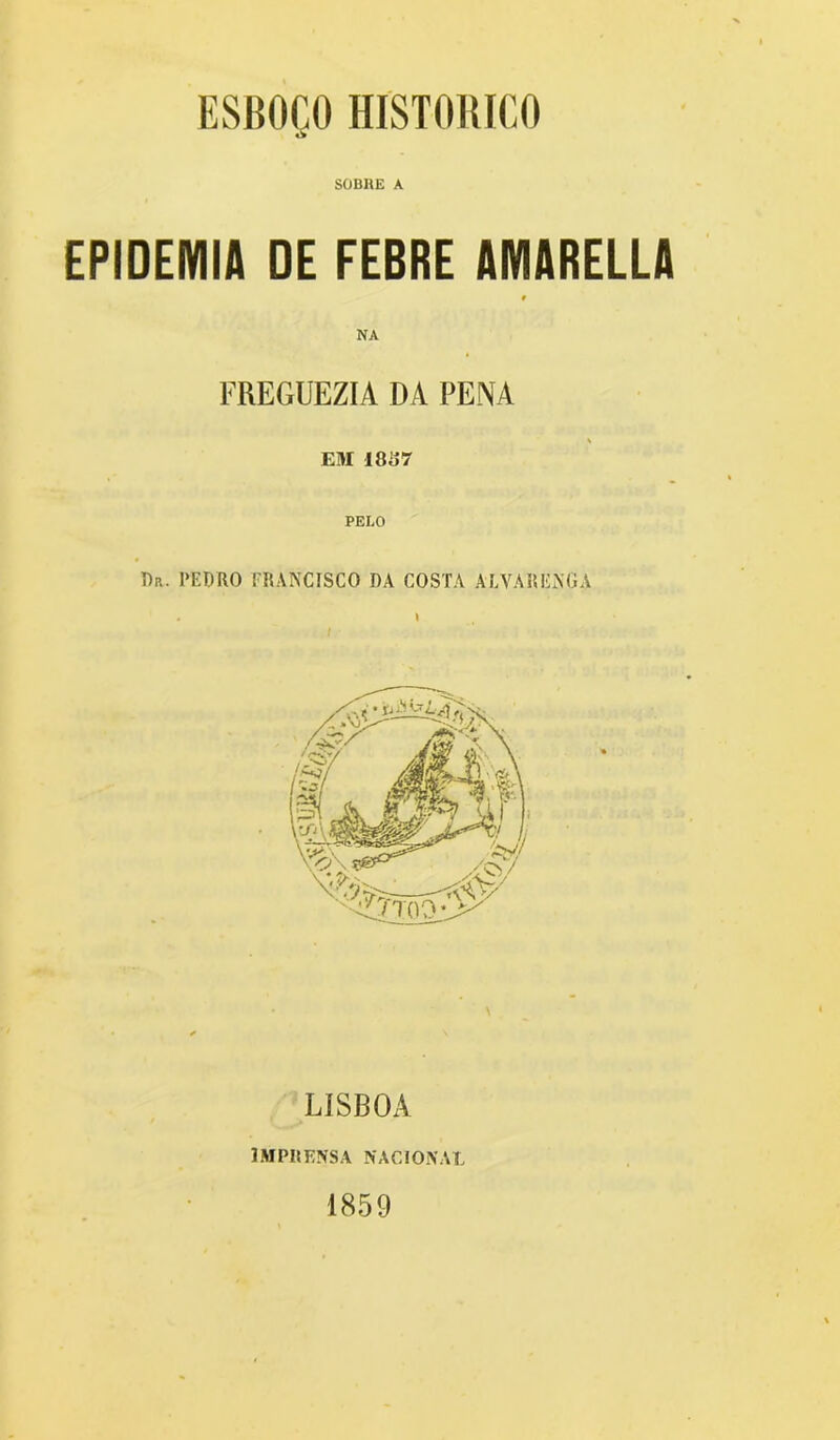 ò SOBRE A EPIDEMIA DE FEBRE AMARELLA 9 NA FREGUEZIA DA PENA EM 1887 PELO Dr. PEDRO FRANCISCO DA COSTA ALVARENGA LISBOA IMPRENSA NACIONAL