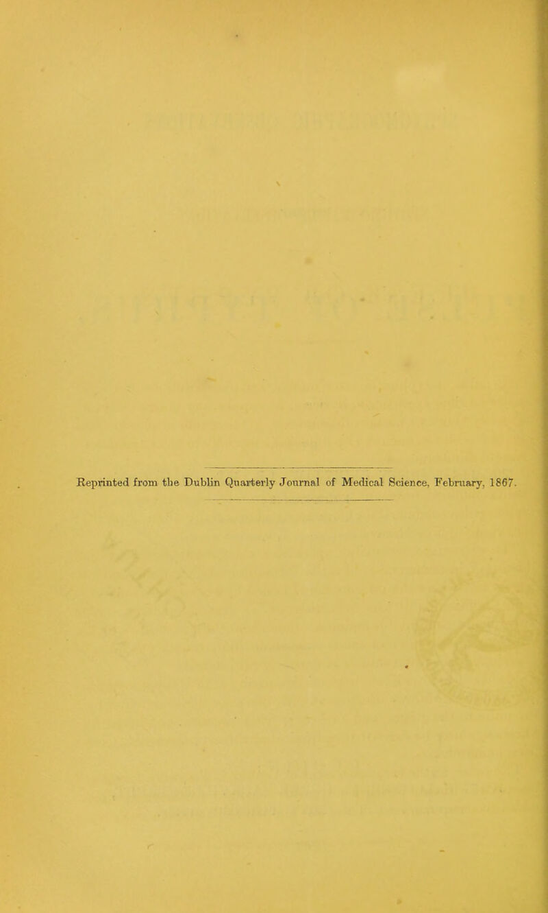 Reprinted from tlie Dublin Quarterly Journal of Medical Science, February, 1867.