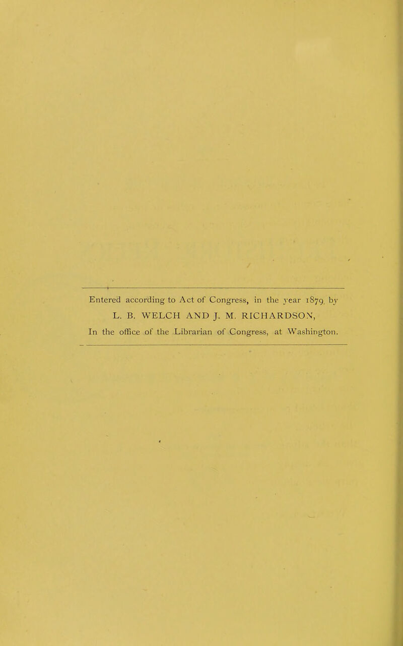 Entered according to Act of Congress, in the year 1879. by L. B. WELCH AND J. M. RICHARDSON, In the office of the Librarian of Congress, at Washington.