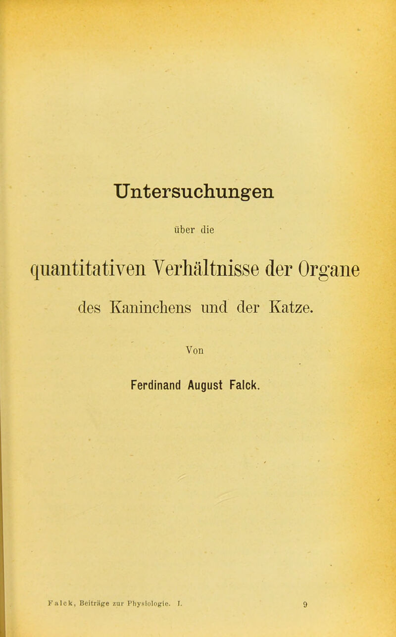 U ntersuchungen über die quantitativen Verhältnisse der Organe des Kaninchens und der Katze. Von Ferdinand August Falck.