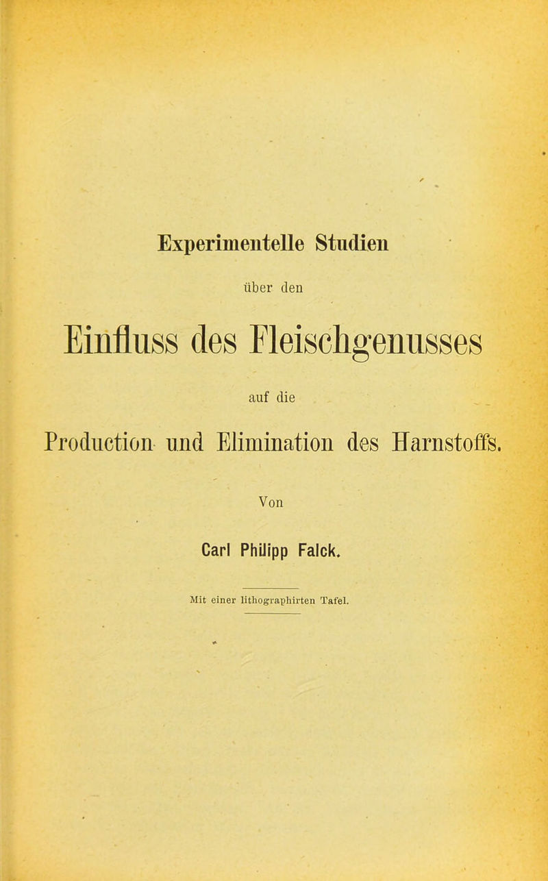 Experimentelle Studien über den Einfluss des Fleiscflgenusses auf die Production und Elimination des Harnstoffs. Von Carl Philipp Falck. Mit einer lithographirten Tafel.