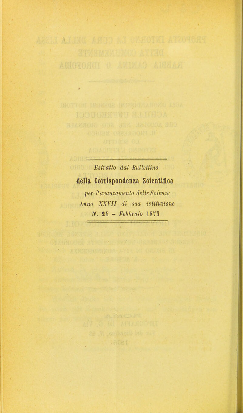 Estratto dal Ballettino della Corrispondenza Scientifica per l’avanzamento delle Scienze Anno XXVII di sua istituzione N. 24 - Febbraio 1875