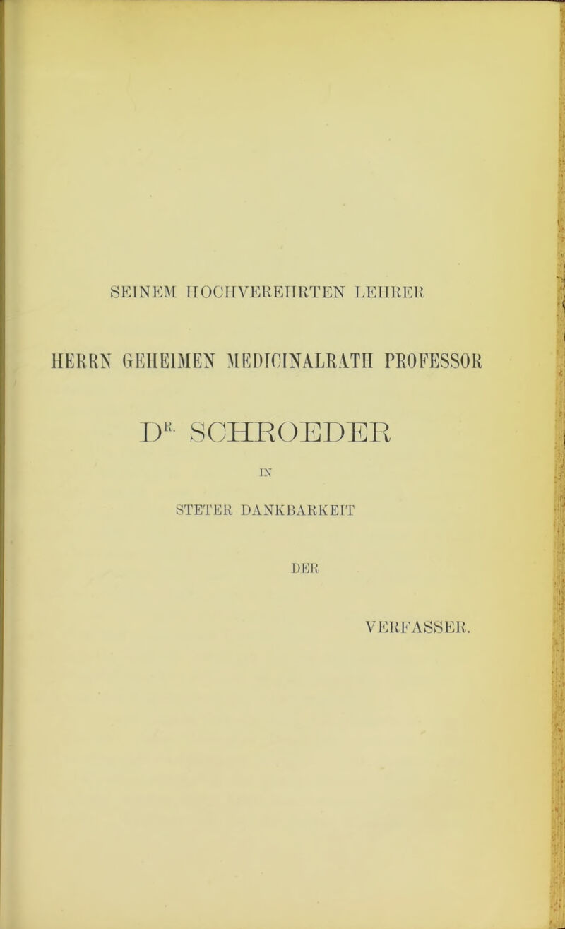 SEINEM HOCHVEREHRT EN LEHRER HERRN GEHEIMEN MEWOINALRATII PROFESSOR DR SCHROEDER IN STETER DANKBARKEIT DER VERLASSER