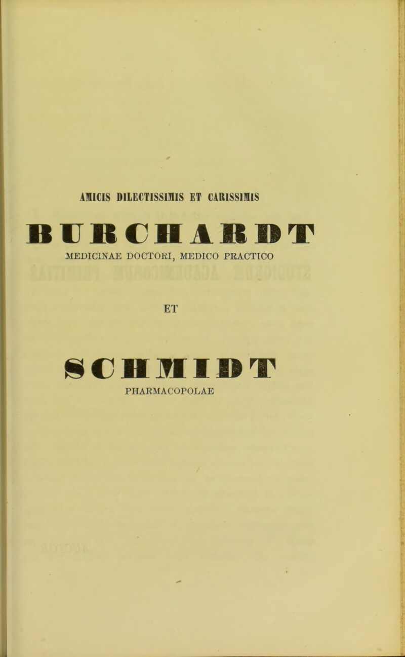 AMICIS DILECTISSIMIS ET CARISSIMIS BCBCHABDT MEDICINAE DOCTORI, MEDICO PRACTICO BCBIIIDT PHARMACOPOLAE