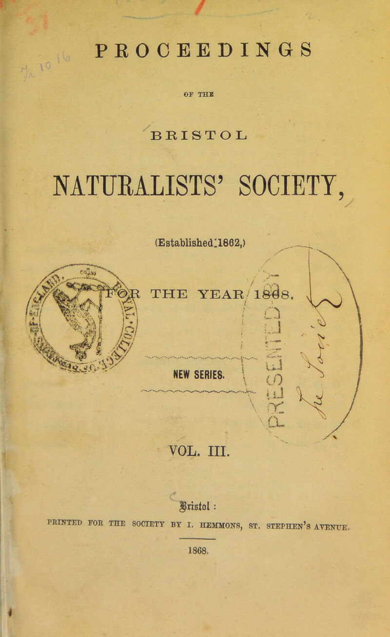 / PROCEEDINGS OF THE BRISTOL NATURALISTS’ SOCIETY, irisfol : PRINTER FOR THE SOCIETY BY I. HEMMONS, ST. STEPHEN’S AVENUE, 4 1868.