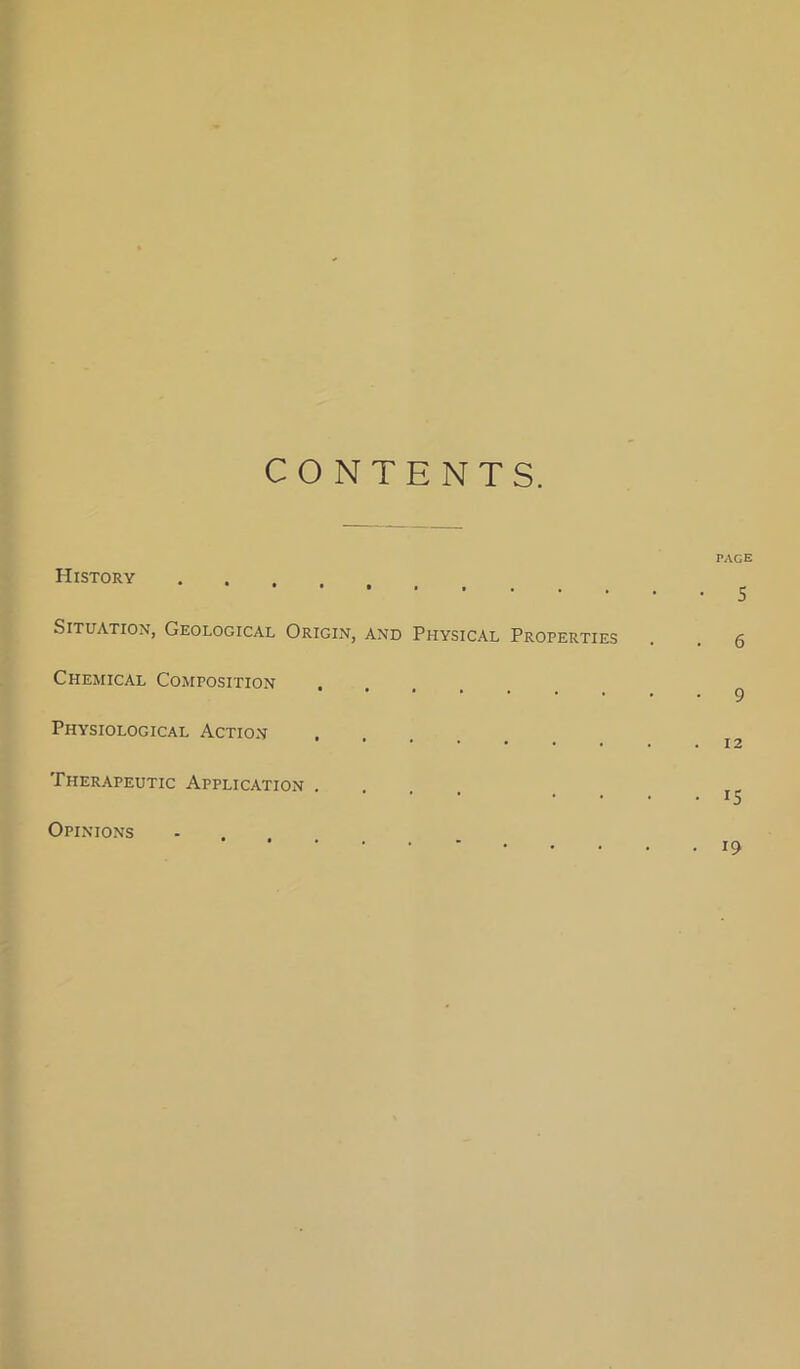 CONTENTS. History Situation, Geological Origin, and Physical Properties Chemical Composition Physiological Action Therapeutic Application . PAGE • 5 . 6 • 9 12 • 15 Opinions • 19