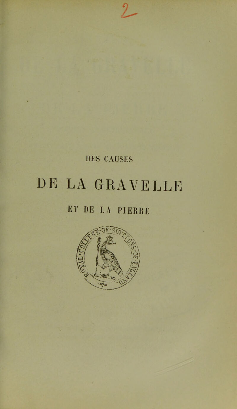 DES CAUSES DE LA GRAVELLE ET DE LA PIERRE