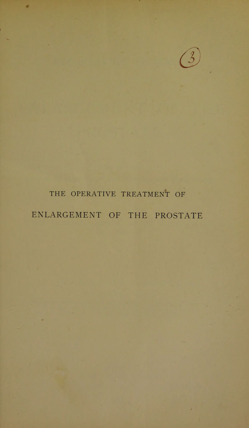 THE OPERATIVE TREATMENT OF ENLARGEMENT OF THE PROSTATE