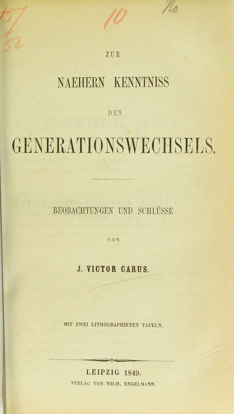 NAEHERN KEMTNISS DES BEOBACHTUNGEN UND SCHLÜSSE V 0 N J. VICTOR CARUS. MIT ZWEI LITIIOGRAPIIIRTEN TAFELN. LEIPZIG 1849. VERLAG VON WILIf. ENGELMANN.