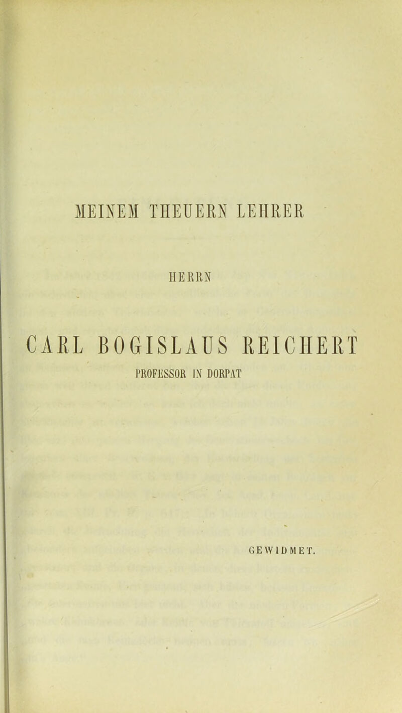 MEINEM THEUERN LEHRER HERRN CARL BOGISLAUS REICHERT PROFESSOR IN DORPAT GEWIDMET.