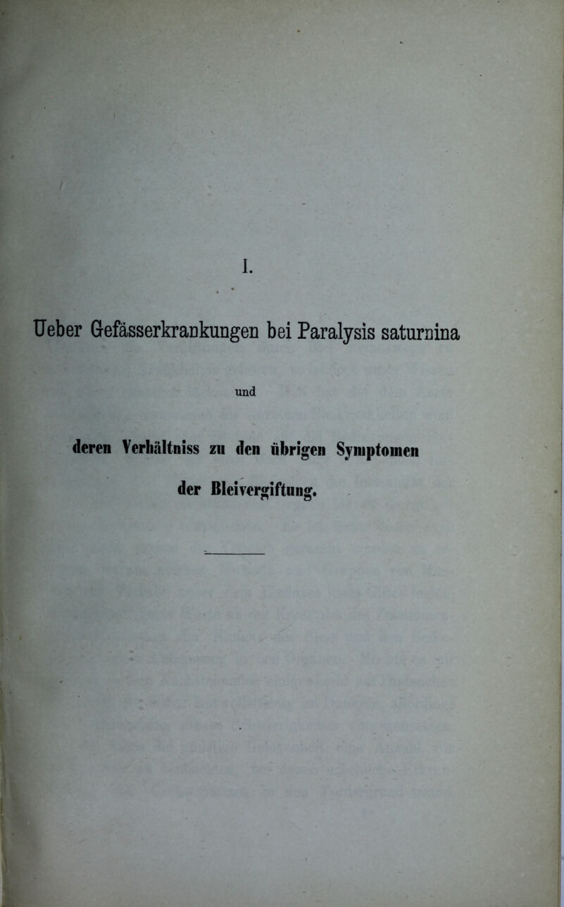 * Ueber Gefässerkrankungen bei Paralysis saturaina und deren Verhältniss zu den übrigen Symptomen der Bleivergiftung.