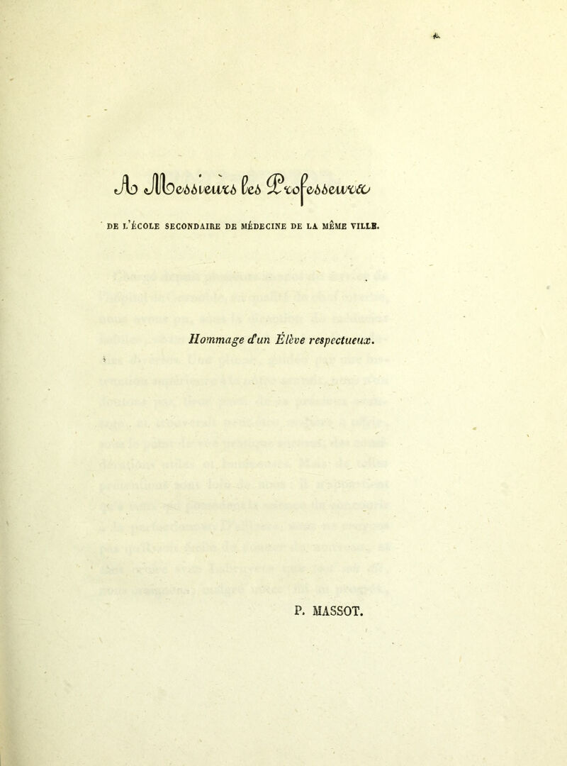 obSvtivcb ’P SjOvMQ^W^OCÜ DE l’école secondaire DE MÉDECINE DE LA MEME VILLB. Hommage dtan Élève respectueux.