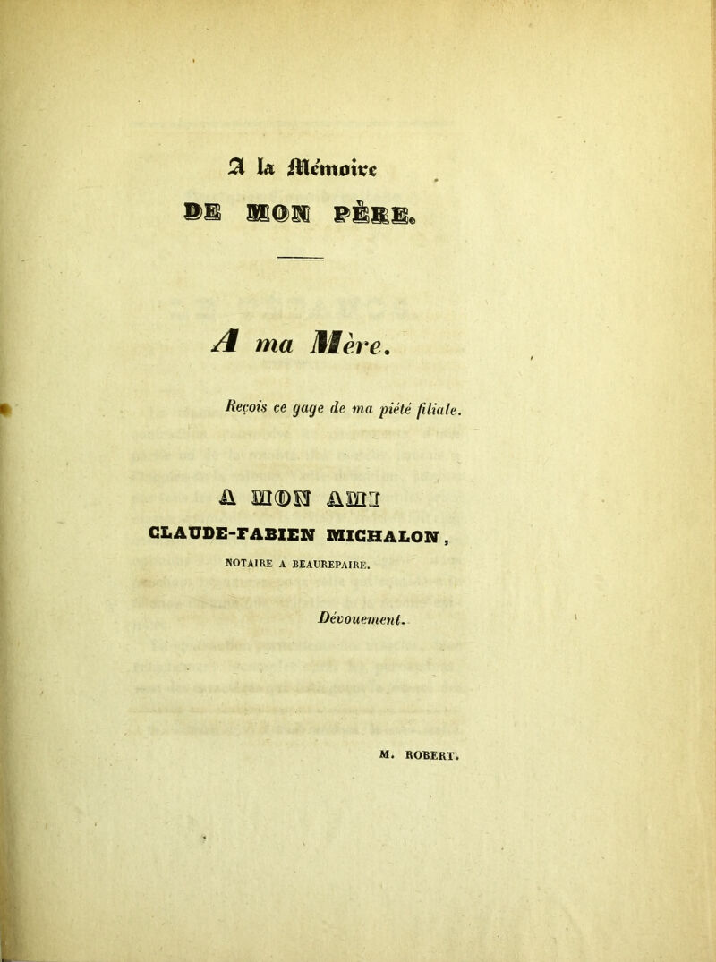 Si la iHcmoive ÎK@18 PÈRE. A ma üfère. Reçois ce gage de ma piété filiale. ü md>M ünn CLAUDE-FABIEN DIICHALON , NOTAIRE A BEAUREPAIRE. Dévouement.