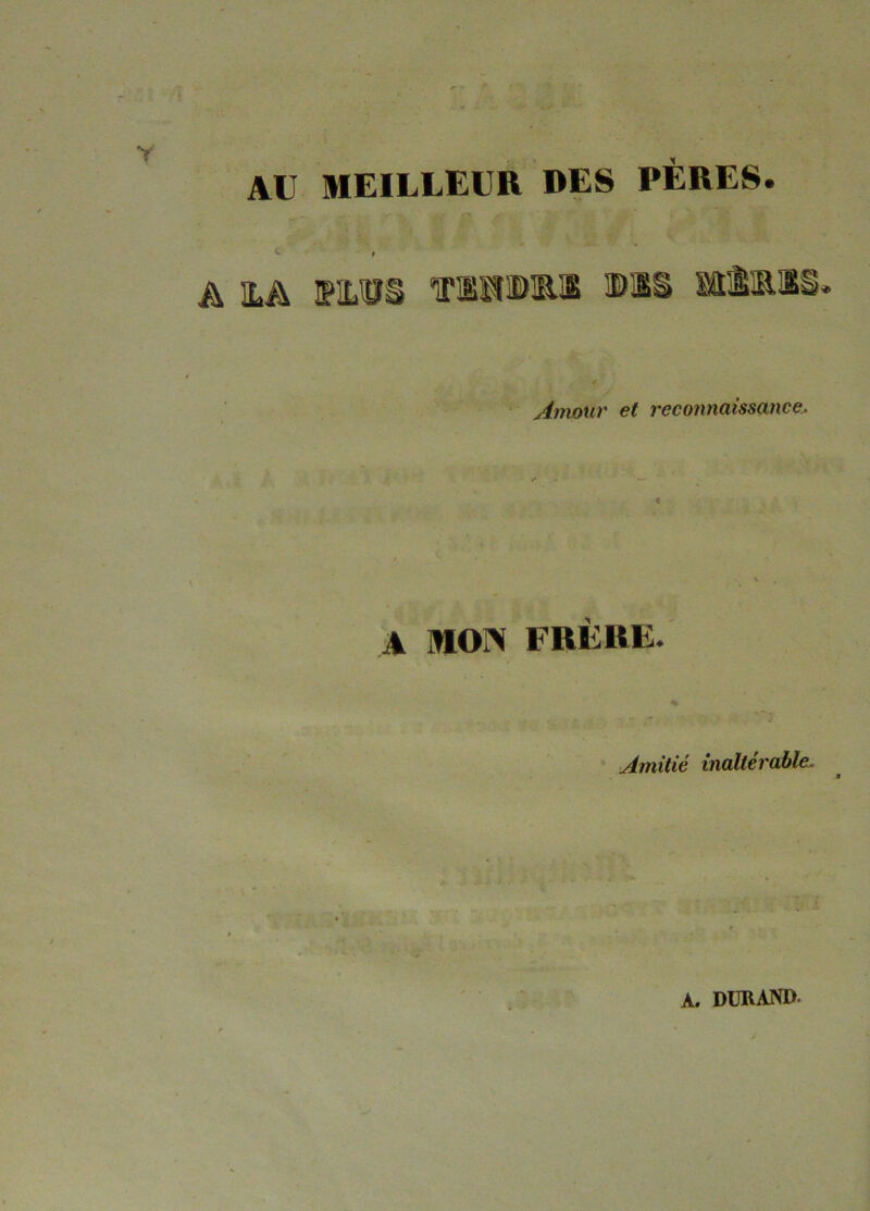 Y AU MEILLEUR DES PÈRES. » A HA TSHimi ®li MÈmae. Anwur et reconnaissance. A MON FRÈRE. Amitié inaltérable. A. DURAND