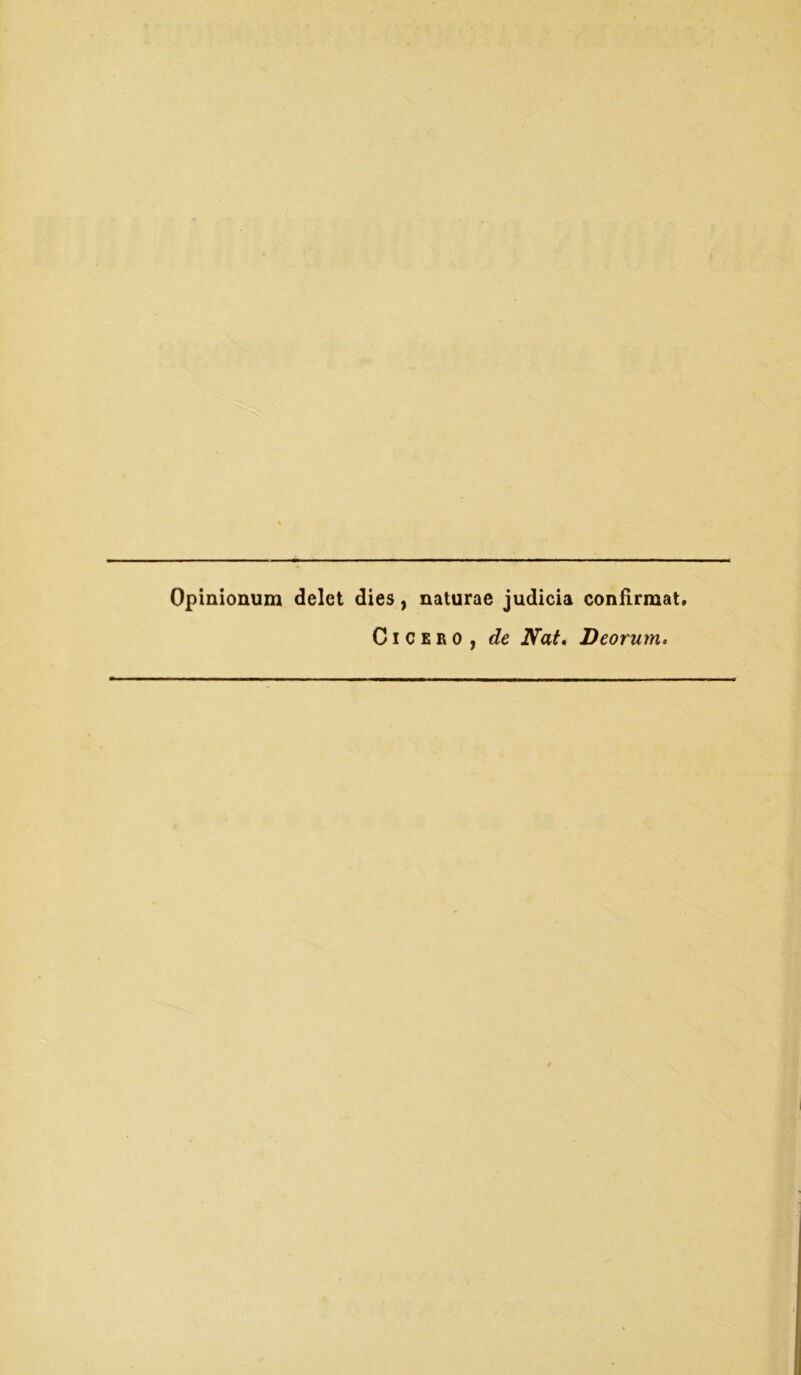 Opinionum delet dies, naturae judicia confirmat» Cicero, de Nat. Deorum.