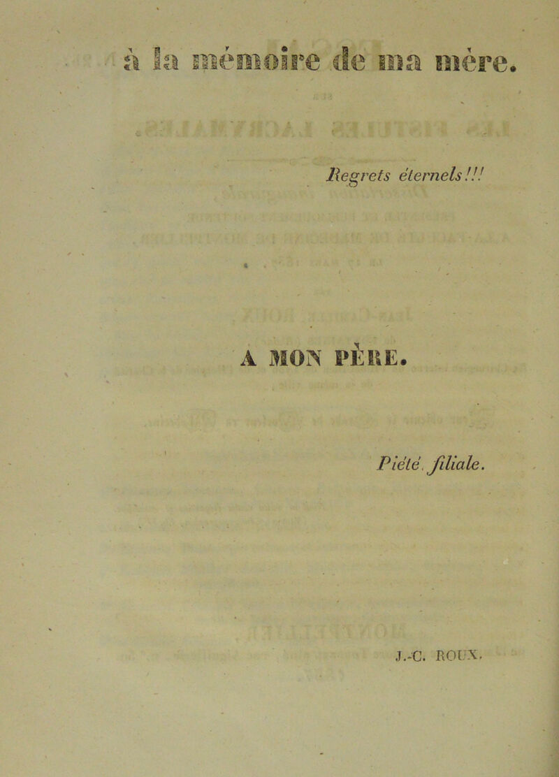 y. Jïegrefs éternels!: fft A MON PÈUE. Piété, filiale. J.-C. ROUX.