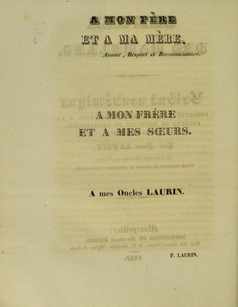 Amour, Respect et Reconnaissance. A MON FMÈEE ET A MES SŒÜKS A mes Oncles LAURIN. P. LAURIN.