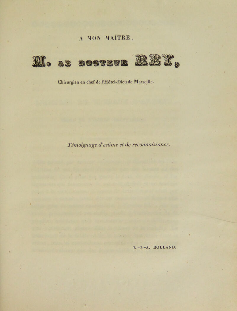 A MON MAITRE. » as mm Chirurgien en chef de l’Hôtel-Dieu de Marseille. Témoignage d'estime et de reconnaissance. L.-J.-A. ROLLAND.