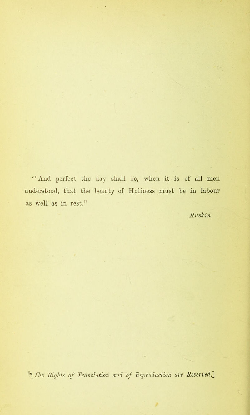 “And perfect the day shall he, when it is of all men understood, that the beauty of Holiness must be in labour as well as in rest.” RusTcin. \Tae Rights of Translation and of Reproduction are Reserved.]