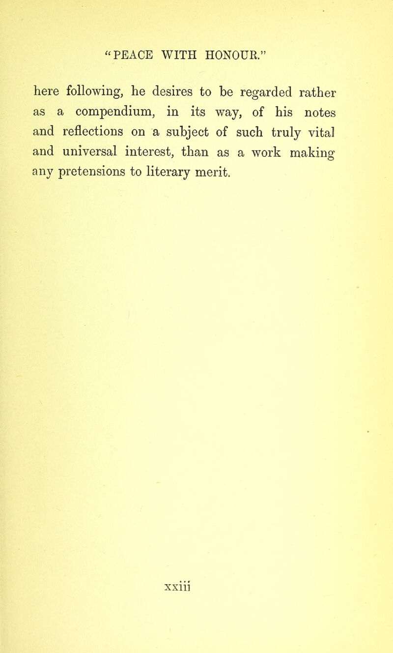 here following, he desires to he regarded rather as a compendium, in its way, of his notes and reflections on a subject of such truly vital and universal interest, than as a work making any pretensions to literary merit. XXII]