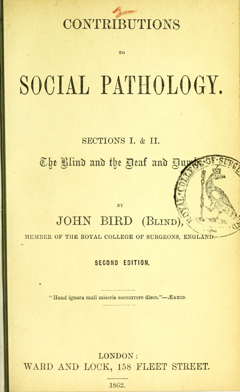 CONTRIBUTIONS TO SECTIONS I. & II. §Umi> mil) % geaf anil BY JOHN BIRD (Blin MEMBER OF THE ROYAL COLLEGE OF SURGEONS, ENGLAND-.- SECOND EDITION. “Haud ignara mali miseris succurrere disco.”—^Eneid, LONDON: WARD AND LOCK, 158 FLEET STREET. 1862.