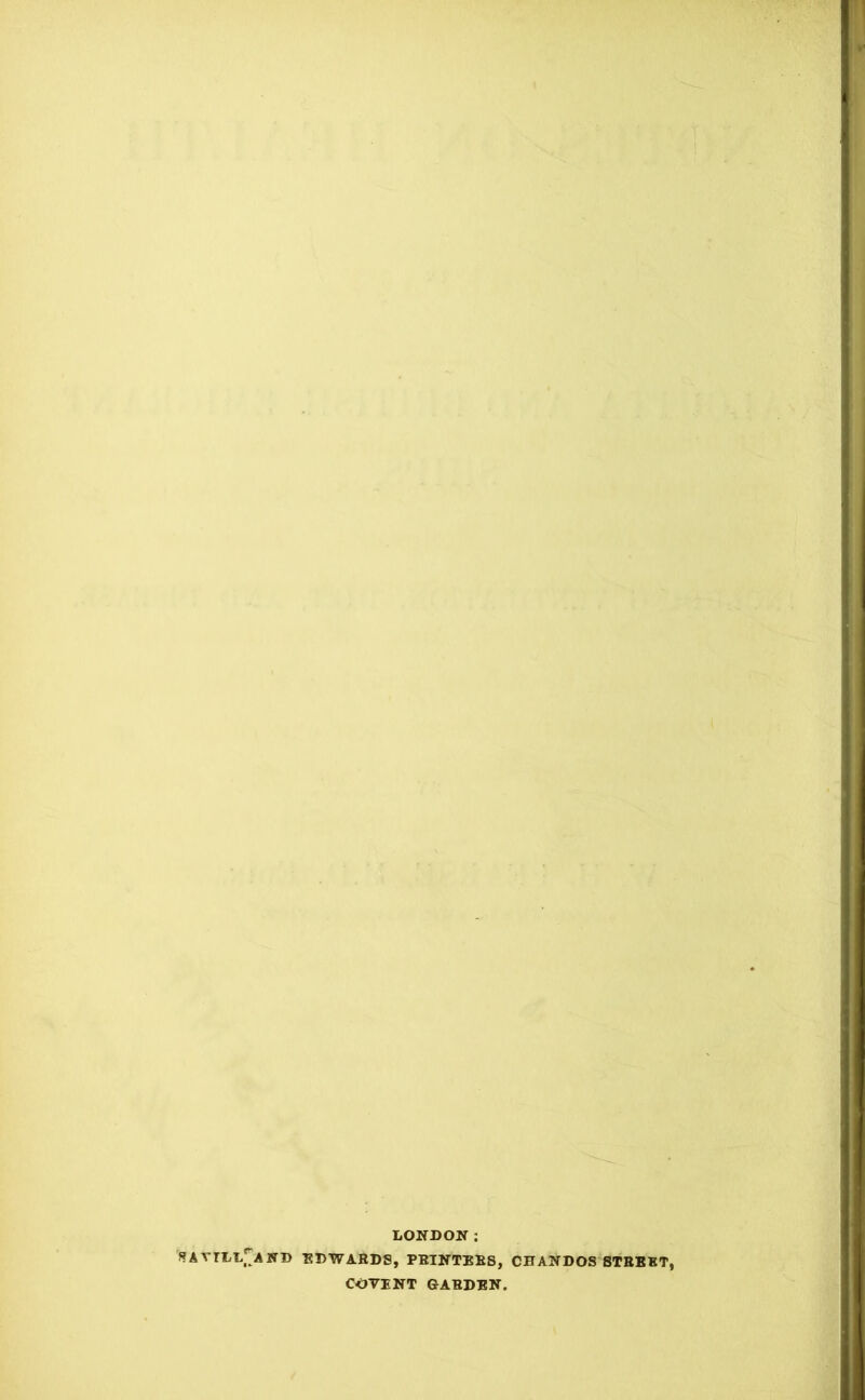 LONDON: f?AVTLLj[AND EDWARDS, PRINTERS, CHANDOS STREET, COVENT GARDEN.