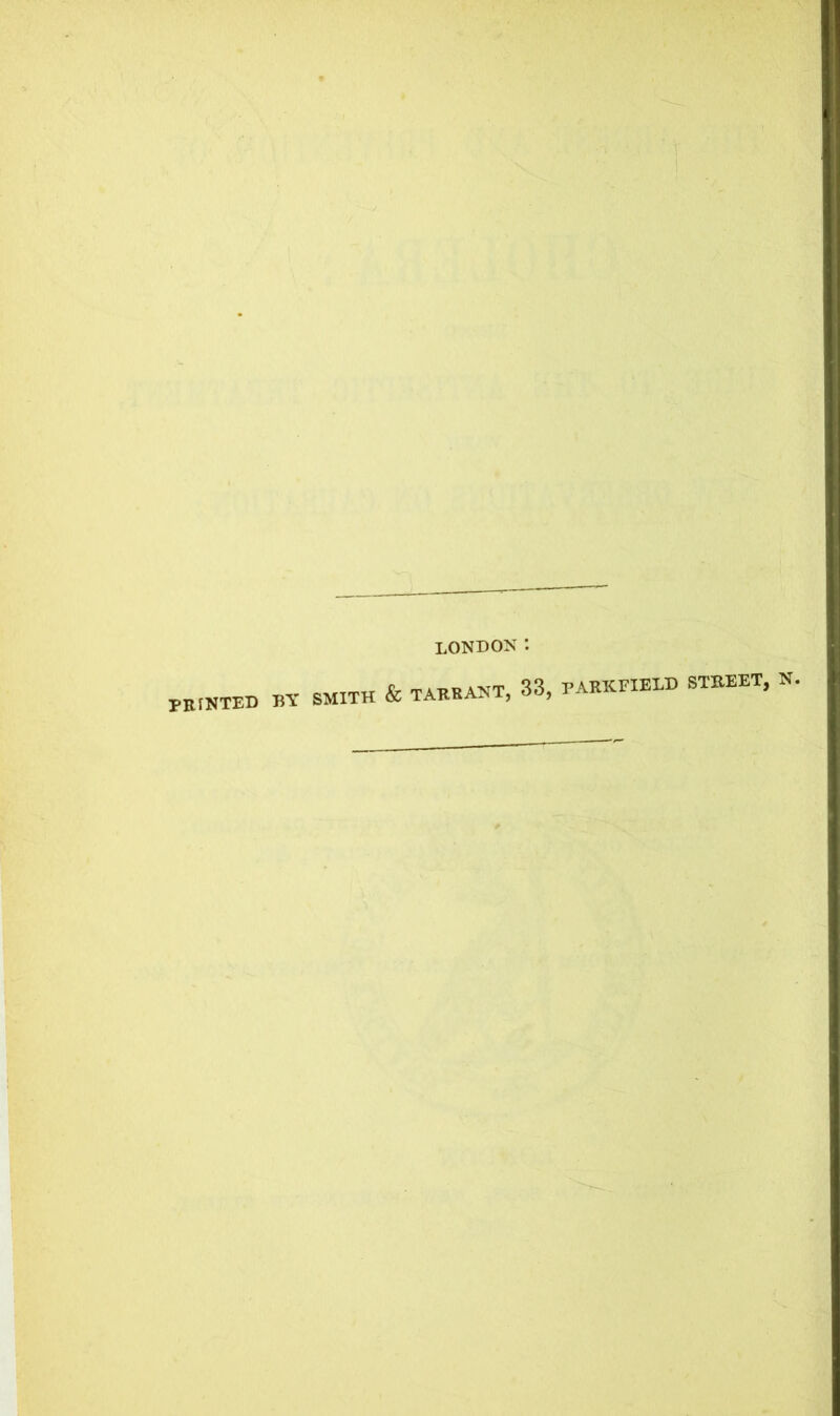 LONDON PRINTED BY SMITH & TARRANT, 33, PARKFIELD STREET, N.