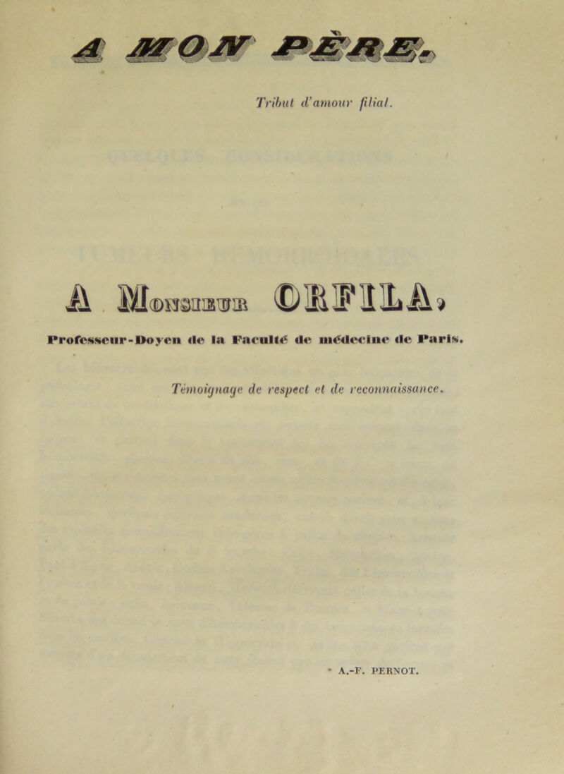 Tribut d’amour filial. il , l'if®ï3SniSlBIB C) Ui IF* lî IL Profcs!«ciir-l>oycn <lc la Facultt^ de uiétleciiie €lc Pari^. Témoùjnage de respect et de reconnaissance. ♦ A.-F. PERNOX.