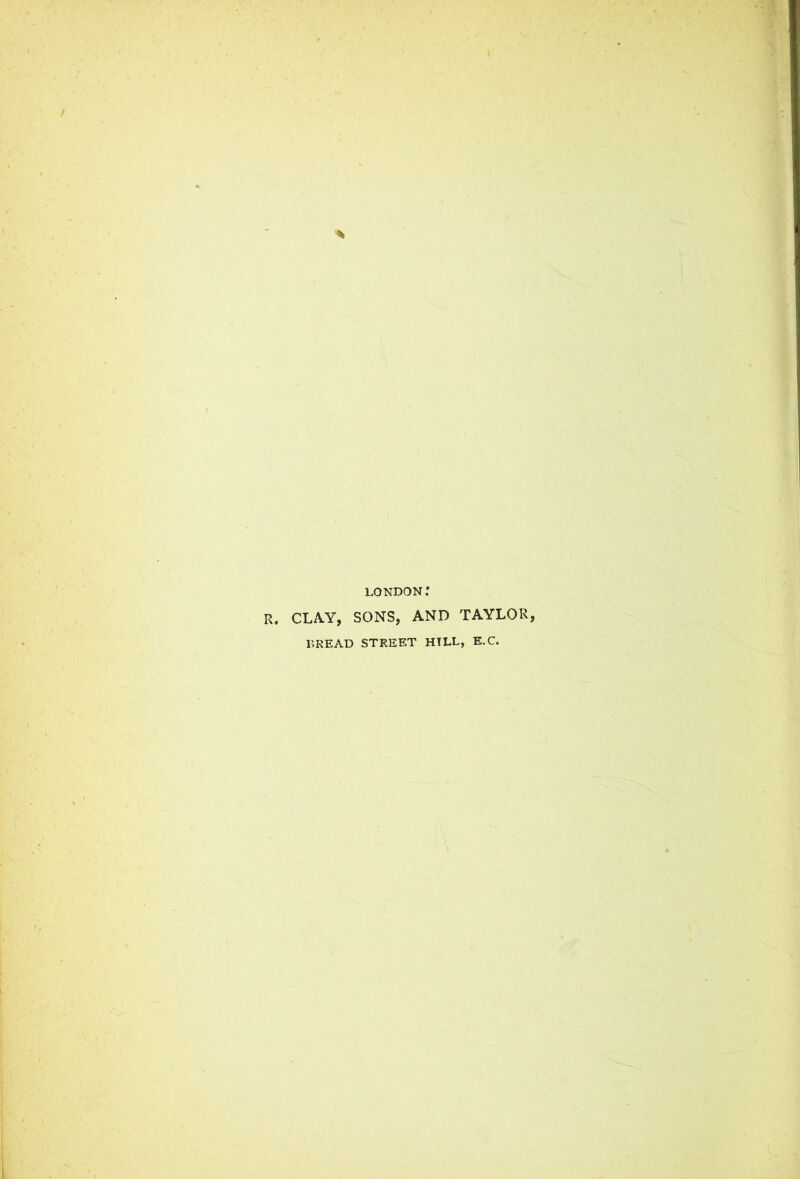 LONDON .* R. CLAY, SONS, AND TAYLOR DREAD STREET HILL, E.C.