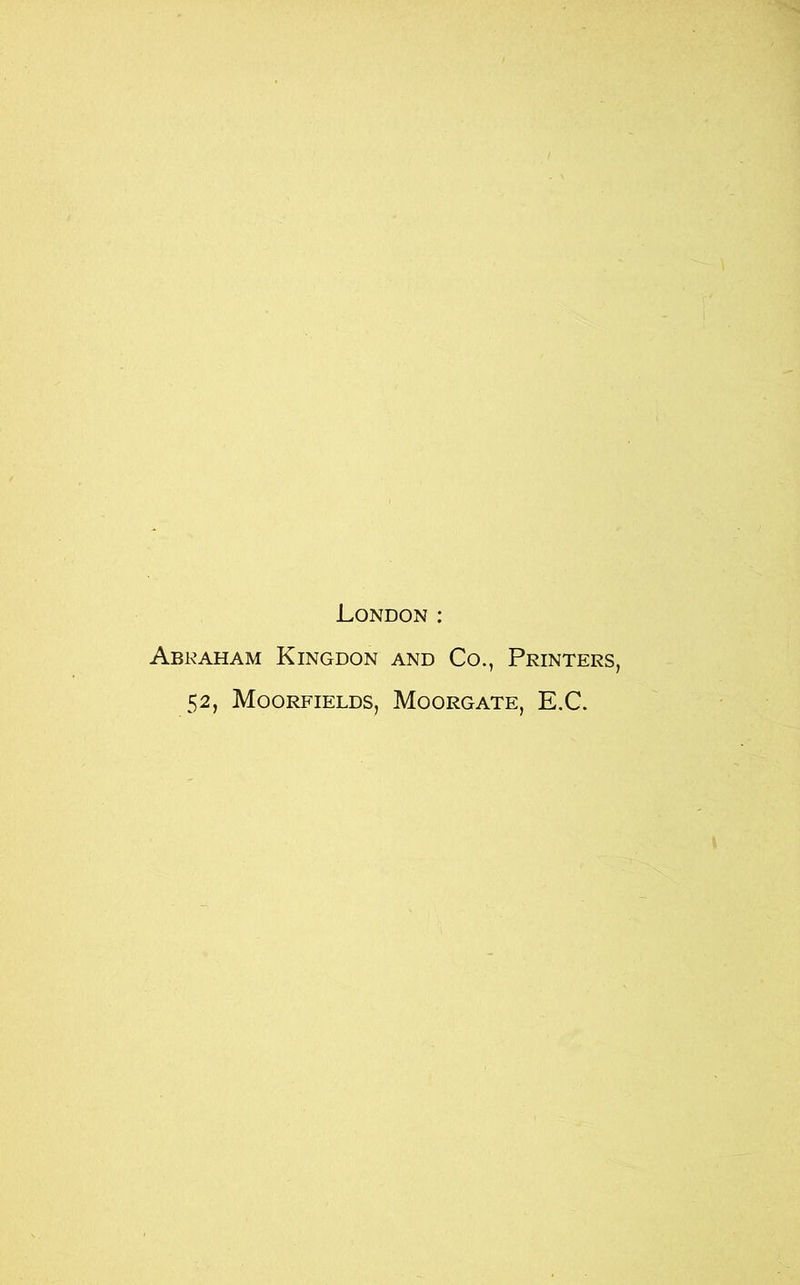 London : Abraham Kingdon and Co., Printers, 52, Moorfields, Moorgate, E.C.