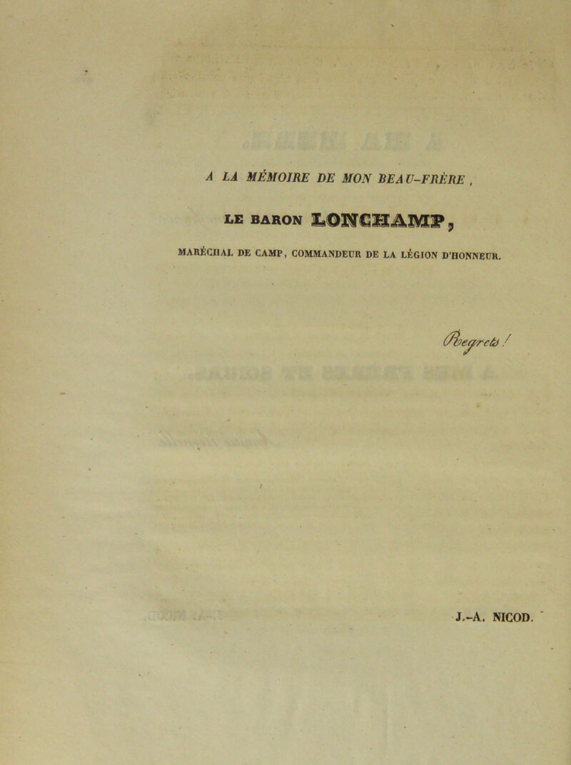 À LÀ MÉMOIRE DE MON BEA Ü-FRÈRE , LE BARON MABÉCHAL DE CAMP, COMMANDEDR DE LA LÉGION D'HONNEDR. Ûî)e^rc&) / f