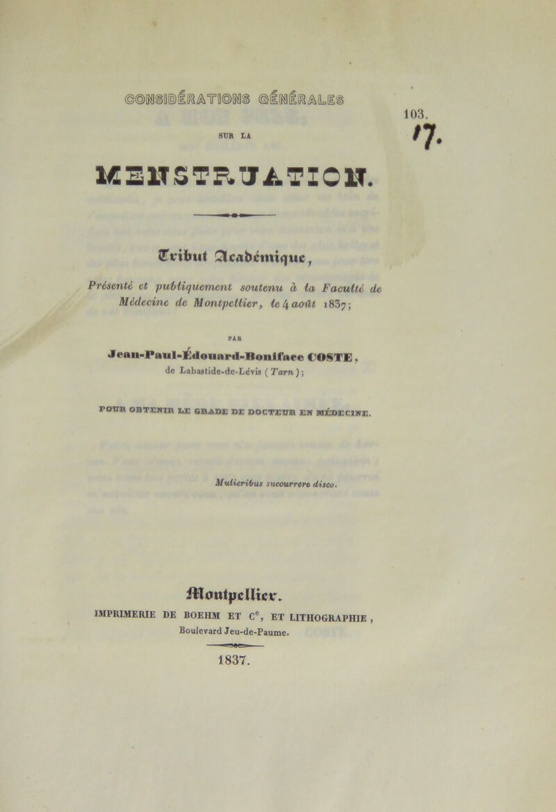 MElTSTE.tIA.TIOH. STtriinit Ü3[cabcmtquc^ Présenté et puMiquement soutenu à la Faculté de Médecine de Montpellier, ieé^août 1837; PÀB Jeau-Paul-Édouapil-nonirace €OSTE, de Labastide-de-Lévis ( Tarn ) ; POUB OBTIÏNllR MG GBAQi: DiE QOCTSIIIB EN IHÉDECINE. Mulieriims sucourrere disco. ittout|iclUcir. IMPttIMERIE DE BOEHM ET C®, ET LITHOGEAPHIE , Boulevard Jeu-de-Paume.