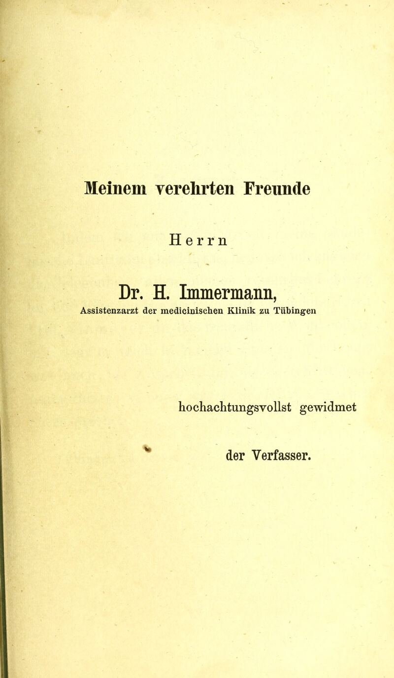 Meinem verehrten Freunde Herrn Dr. H. Immermann, Assistenzarzt der medicinischen Klinik zu Tübingen hochachtungsvollst gewidmet der Verfasser.