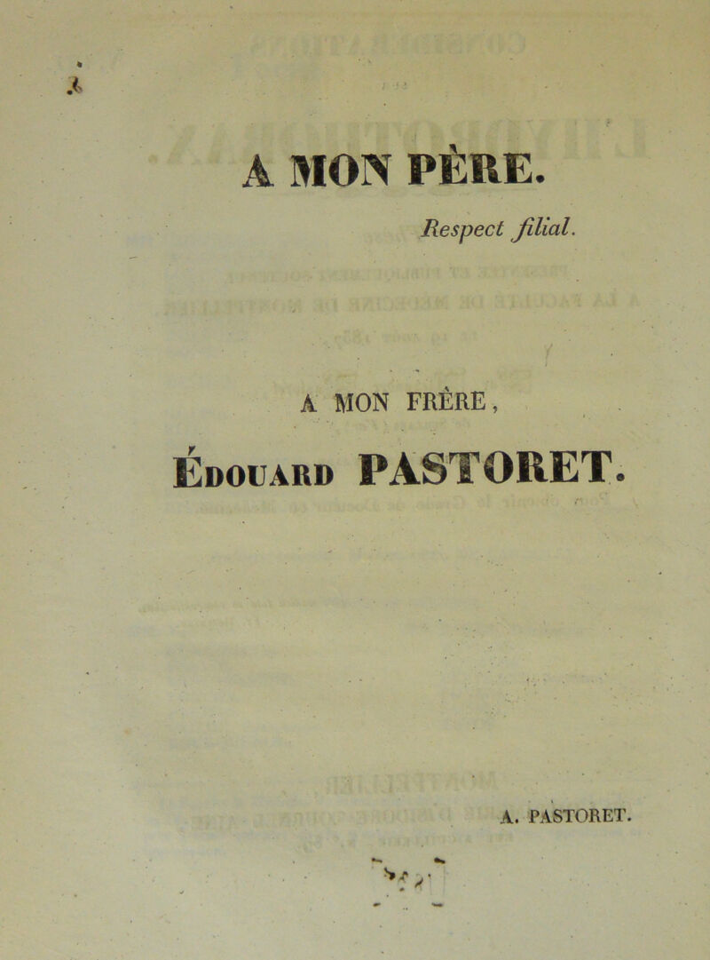 A MON PÈRE. Respect filial. A MON FRÈRE, Édouard PASTORET. A. PASTORET